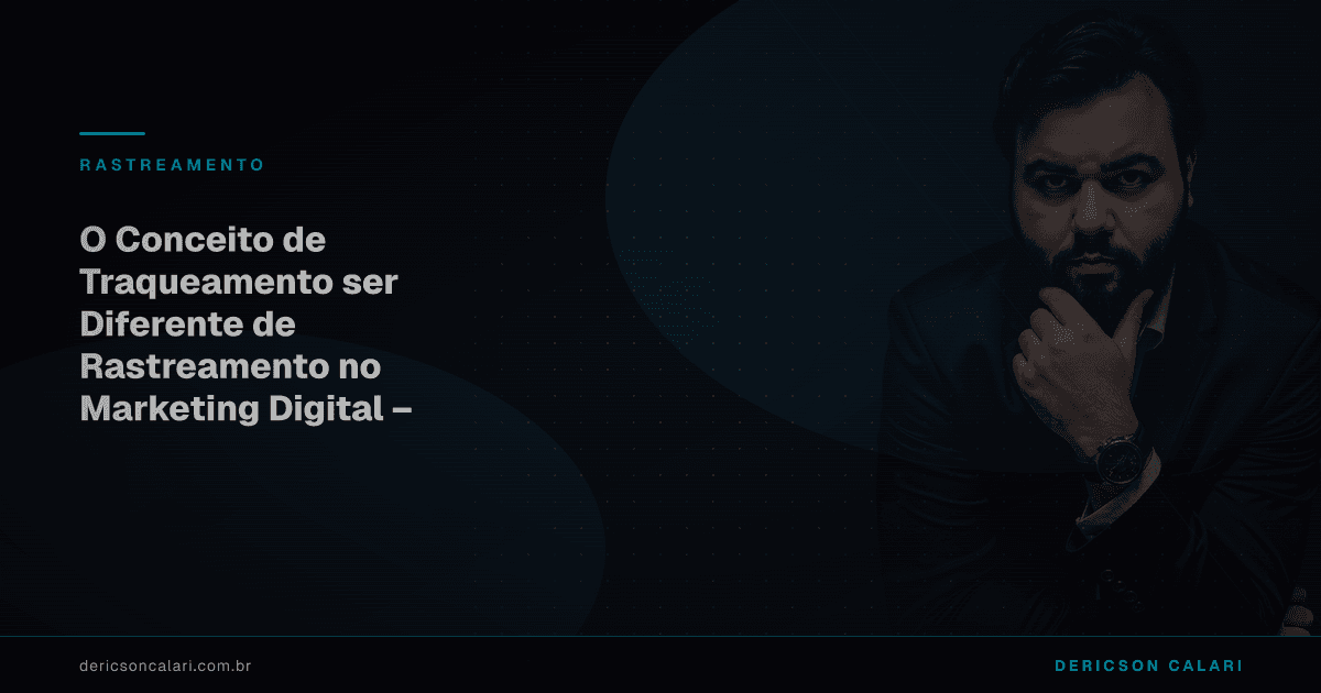 O Conceito de Traqueamento ser Diferente de Rastreamento no Marketing Digital – Criado Por Dericson Calari
